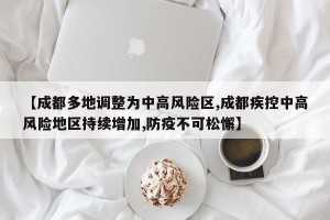 【成都多地调整为中高风险区,成都疾控中高风险地区持续增加,防疫不可松懈】