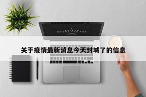 关于疫情最新消息今天封城了的信息