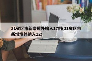 31省区市新增境外输入17例(31省区市新增境外输入12)