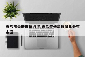 青岛市最新疫情通报/青岛疫情最新消息分布市区