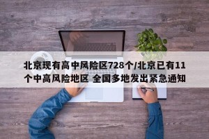 北京现有高中风险区728个/北京已有11个中高风险地区 全国多地发出紧急通知