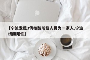【宁波发现3例核酸阳性人员为一家人,宁波 核酸阳性】