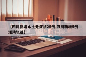【四川新增本土无症状25例,四川新增5例活动轨迹】