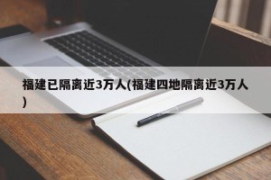 福建已隔离近3万人(福建四地隔离近3万人)