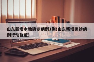 山东新增本地确诊病例1例(山东新增确诊病例行动轨迹)