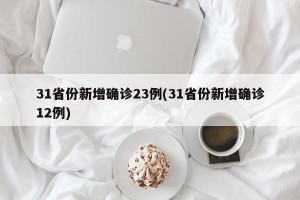 31省份新增确诊23例(31省份新增确诊12例)