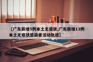 【广东新增5例本土无症状,广东新增13例本土无症状感染者活动轨迹】