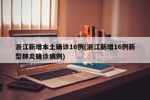 浙江新增本土确诊16例(浙江新增16例新型肺炎确诊病例)