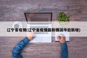 辽宁省疫情(辽宁省疫情最新情况今日新增)