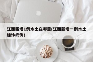 江西新增1例本土在哪里(江西新增一例本土确诊病例)