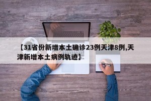【31省份新增本土确诊23例天津8例,天津新增本土病例轨迹】